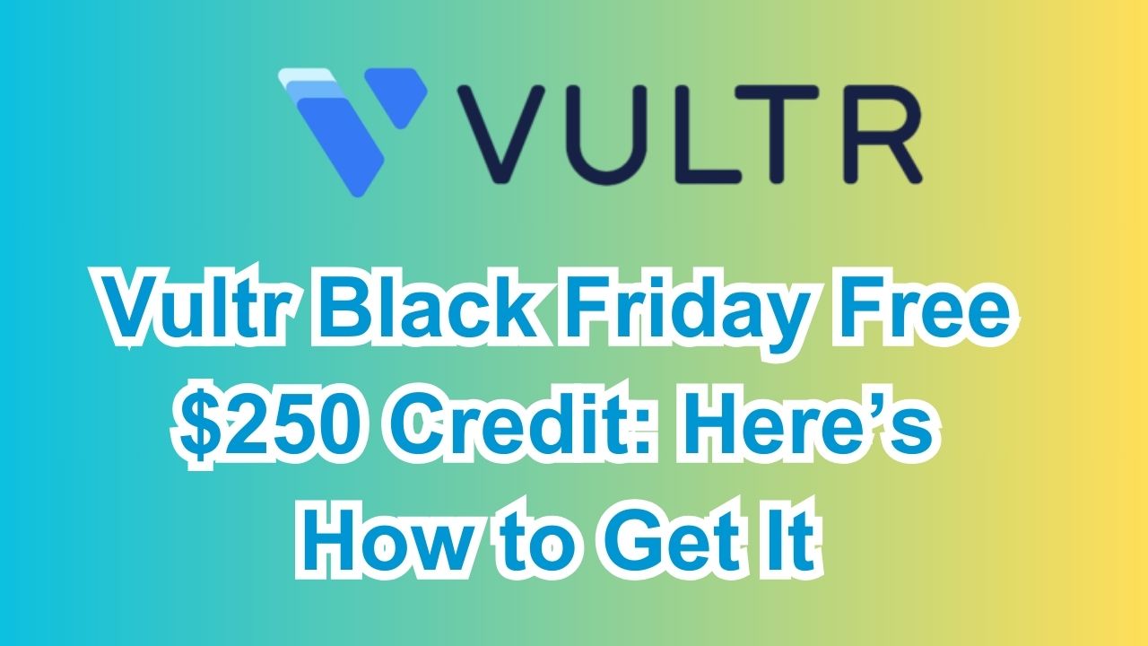 Vultr Black Friday Free $250 Credit: Here’s How to Get It